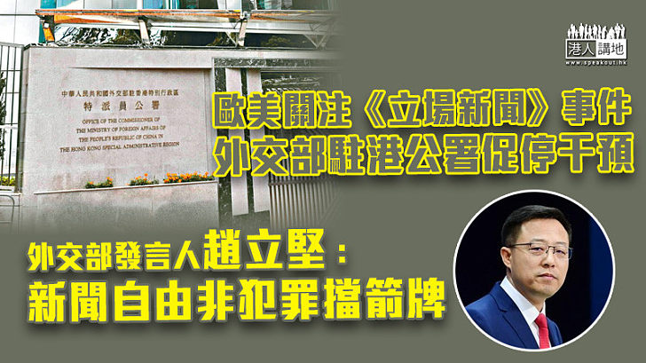 【《立場》末日】歐美關注《立場新聞》事件 趙立堅：新聞自由非犯罪擋箭牌 外交部駐港公署促停止阻撓特區依法執法