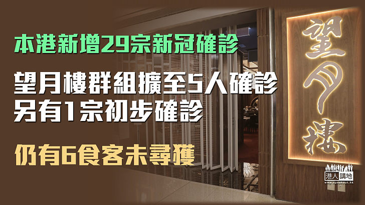 【本港疫情】新增29宗新型肺炎確診個案 望月樓群組擴至5人確診另有1宗初確、仍有6食客未尋獲