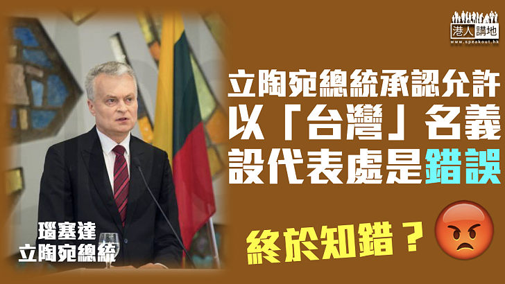 【終於認錯】立陶宛總統承認允許以「台灣」名義設代表處是錯誤