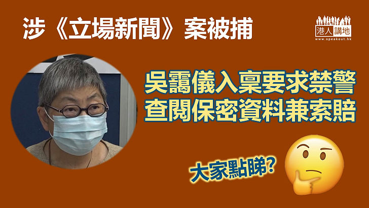 【惡人先告狀？】吳靄儀涉《立場新聞》案被捕 入稟要求禁警查閱保密資料兼索賠