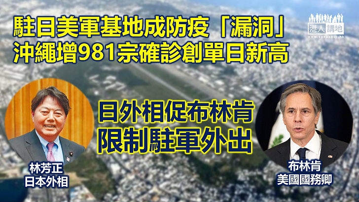 【累人累物】駐日美軍基地成防疫「漏洞」、沖繩縣新增981宗確診創單日新高、日外相促布林肯限制美軍士兵外出