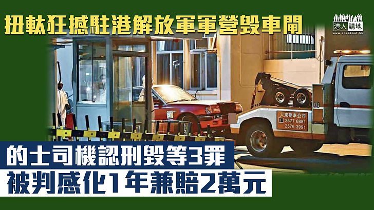 【危險駕駛】扭軚狂撼駐港解放軍軍營 的士司機認刑毀等3罪判感化1年