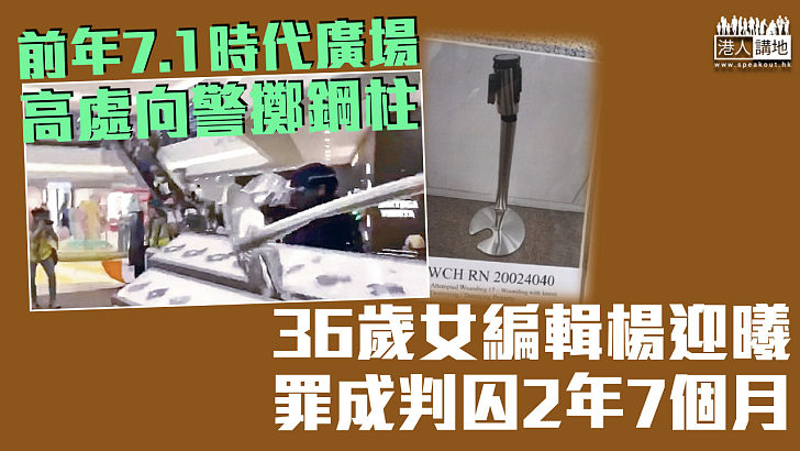 【反修例風波】女編輯前年7.1時代廣場高處向警擲鋼柱 罪成判囚2年7個月