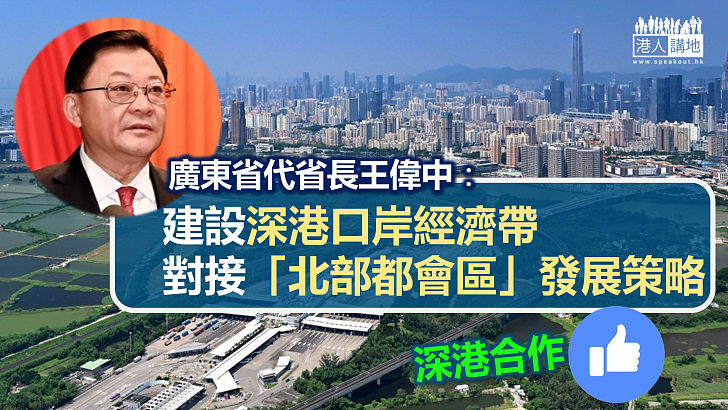 【深港合作】廣東省代省長王偉中：建設深港口岸經濟帶、對接「北部都會區」發展策略