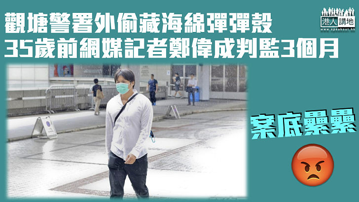 【反修例風波】觀塘警署外偷藏海綿彈彈殼 前網媒記者被判監3個月