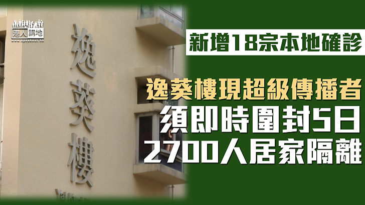 【最新疫情】本港新增18宗新冠本地確診逾20宗初確 逸葵樓現超級傳播者、須即時圍封5日2700人居家隔離