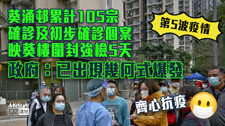 【新冠疫情】葵涌邨累計105宗初步確診及確診個案 映葵樓圍封強檢5天 政府：葵涌邨已出現幾何式爆發