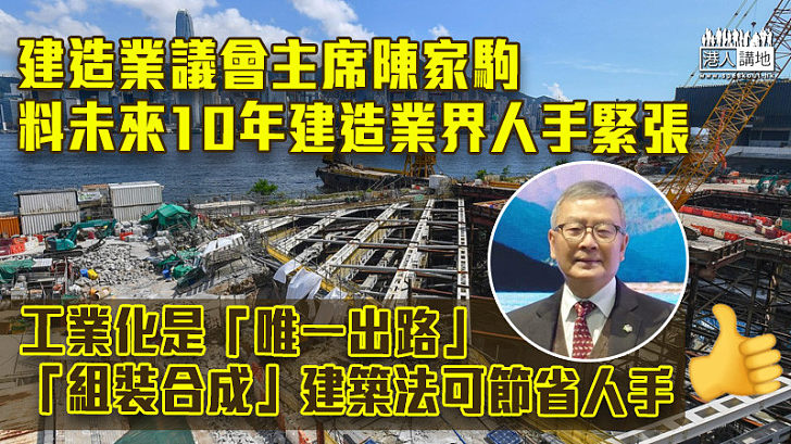 【預視未來】建造業議會主席陳家駒將卸任　料未來10年建造業界人手緊張 「組裝合成」建築法可節省人手