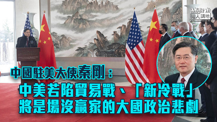 【中美關係】中國駐美大使秦剛：中美若陷貿易戰 將是場沒贏家的大國政治悲劇