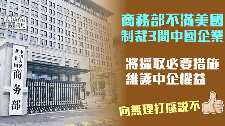 【中美博弈】商務部不滿美方制裁3間中國企業：中方將採取必要措施維護中企權益