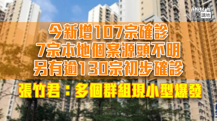 【最新疫情】今新增107宗確診7宗本地源頭不明 張竹君：多個群組現小型爆發