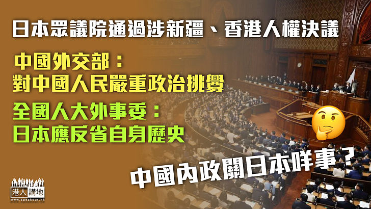 【停止干涉】日本眾議院通過涉華人權決議 中國外交部：是對中國人民嚴重政治挑釁、全國人大外事委員會：日本應反省自身歷史及人權劣跡！