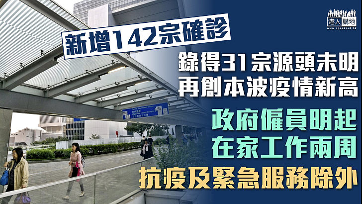 【最新疫情】本港新增142宗確診另逾160宗初確 公務員明起在家工作兩周、緊急服務除外