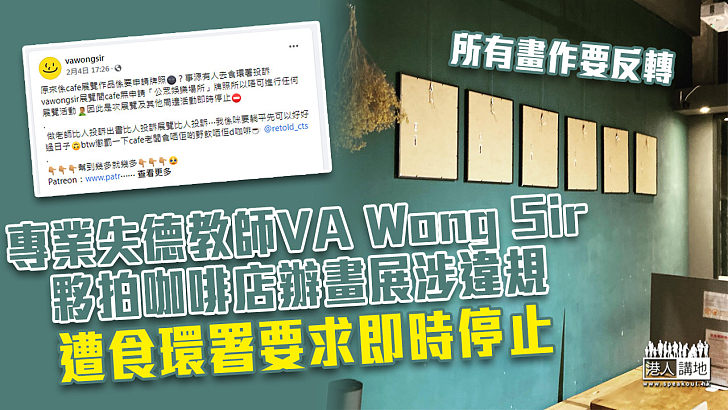 【依法辦事】專業失德教師VA Wong Sir辦畫展 咖啡店遭食環署要求即時停止