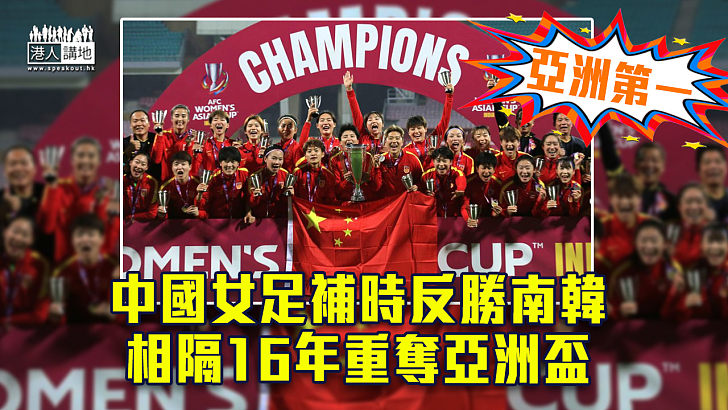 【亞洲第一】中國女足補時反勝南韓 相隔16年重奪亞洲盃