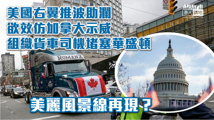 【示威蔓延】美右翼推波助瀾 貨車司機欲效仿加拿大示威者堵塞華盛頓