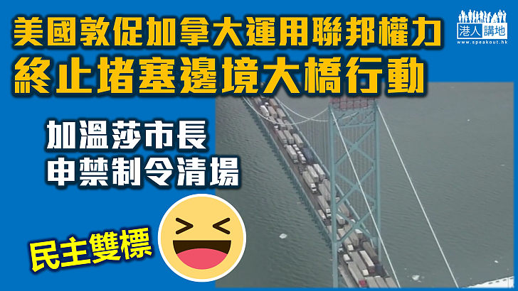 【民主雙標】美國敦促加拿大運用聯邦權力 終止堵塞邊境大橋行動