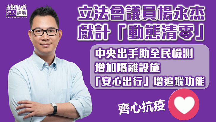 【齊心抗疫】立法會議員楊永杰發表《動態清零建議書》：請求中央協助全民檢測、增隔離設施、「安心出行」實名制設追蹤功能