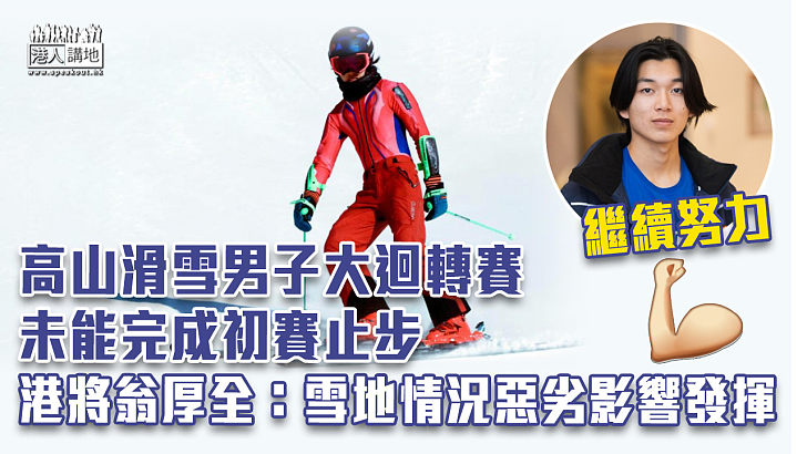 【北京冬奧】高山滑雪男子大迴轉賽未能完成初賽止步 港將翁厚全：雪地情況惡劣影響發揮