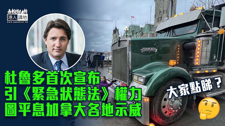 【加拿大示威】杜魯多首次宣布引《緊急狀態法》權力 圖平息加拿大各地示威