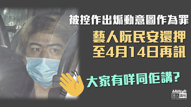 【煽動仇恨】被控一項作出煽動意圖作為罪 藝人阮民安還押至4月14日再訊