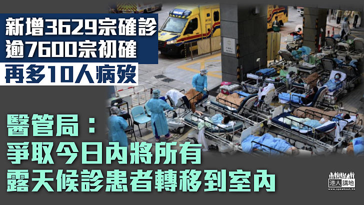 【最新疫情】新增3629宗確診逾7600宗初確 再多10人病歿 醫管局：爭取今日內將露天候診患者轉移到室內