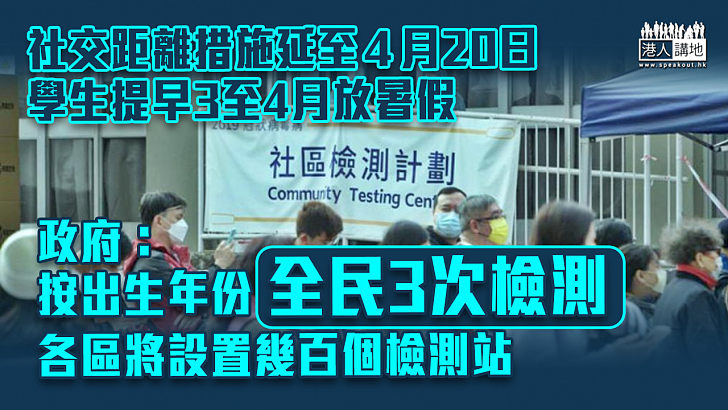 【全民檢測】社交距離措延至4月中、學生提早3至4月放暑假 政府：按出生年份全民3次檢測、各區將設置幾百個檢測站