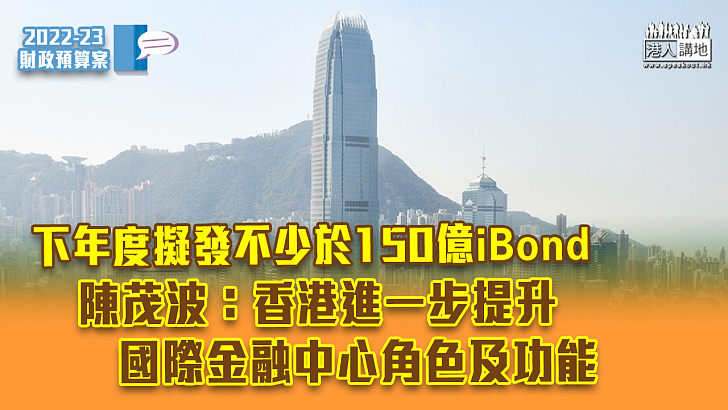 【財政預算案2022】下年度擬發不少於150億iBond 陳茂波：港進一步提升國際金融中心角色及功能