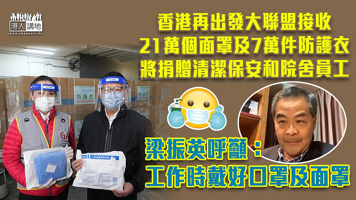 【齊心抗疫】香港再出發大聯盟接收21萬個面罩及7萬件防護衣、將捐贈清潔保安和院舍員工 梁振英籲戴好面罩：保護自己、服務對象和家人