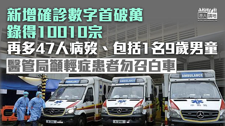 【最新疫情】破紀錄新增10010宗確診再多47人病歿  醫管局籲輕症患者勿召白車