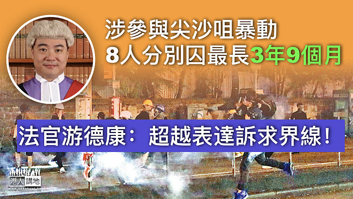 【反修例風波】涉參與尖沙咀暴動 8人分別判囚最長3年9個月 法官游德康：攻擊警署行為已超越了表達訴求界線！