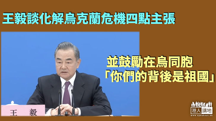 【烏克蘭局勢】王毅談化解烏克蘭危機四點主張 並鼓勵在烏同胞「你們的背後是祖國」