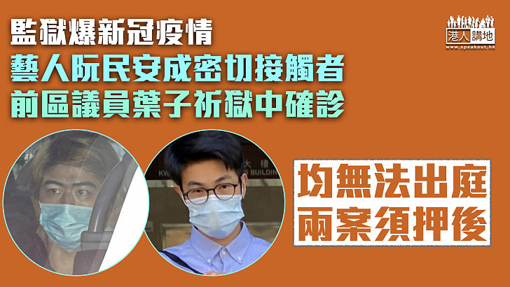 【監獄爆疫】藝人阮民安成密切接觸者 前區議員葉子祈獄中確診 均無法應訊兩案須押後一周