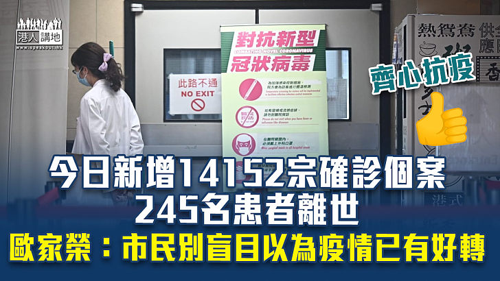 【第五波疫情】今日新增14152宗確診個案 245名患者離世 歐家榮：市民不要盲目以為疫情已有好轉