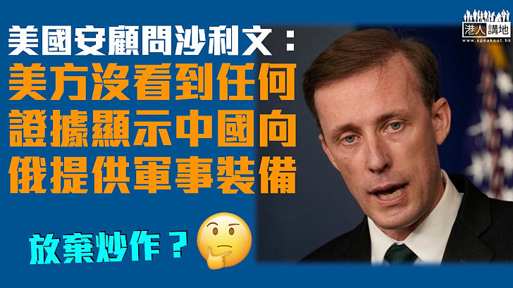 【放棄炒作？】美國安顧問沙利文：美方沒看到任何證據顯示華向俄羅斯提供軍事裝備