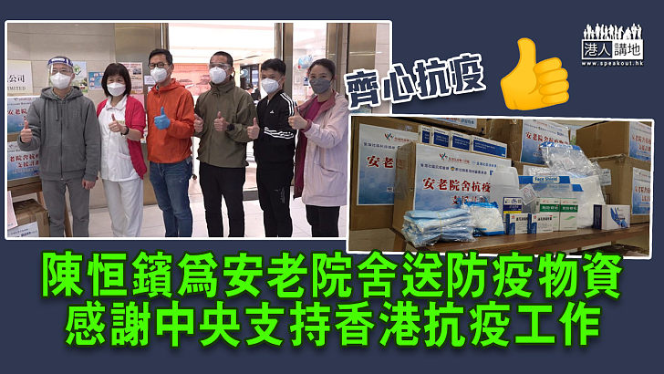 【疫境送暖】陳恒鑌為安老院舍送防疫抗疫物資 感謝中央支持香港抗疫工作
