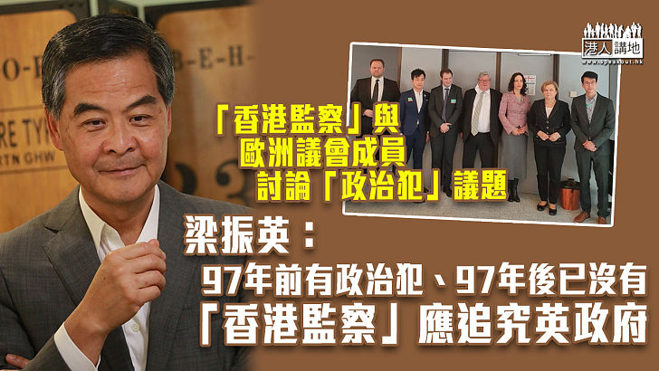 【貽笑大方】「香港監察」與歐洲議會成員討論「香港政治犯」議題 梁振英：97年前有政治犯、97年後已沒有、「香港監察」應追究英政府