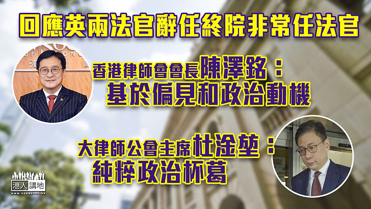 【齊聲駁斥】回應英兩法官辭任終院非常任法官 香港律師會會長陳澤銘：基於偏見和政治動機 大律師公會主席杜淦堃：純粹政治杯葛