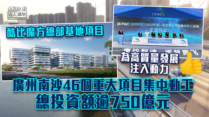 【銳意發展】廣州南沙46個重大項目集中動工 總投資額逾750億元