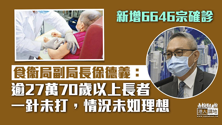 【最新疫情】新增6646宗確診 徐德義：逾27萬70歲以上長者一針未打，情況未如理想