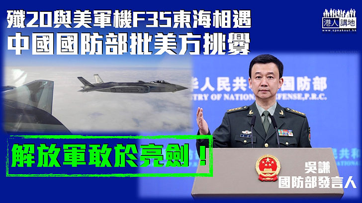 【捍衞主權】回應殲20與美軍機F35東海相遇 中國國防部批美方挑釁：解放軍敢於亮劍