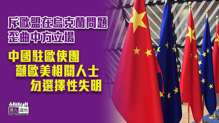 【中歐關係】斥歐盟在烏克蘭問題歪曲中方立場 中國駐歐使團籲歐美相關人士勿選擇性失明