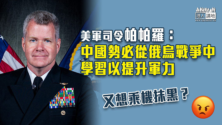 【台海局勢】美軍司令：中國勢必從俄烏戰爭中學習以提升軍力
