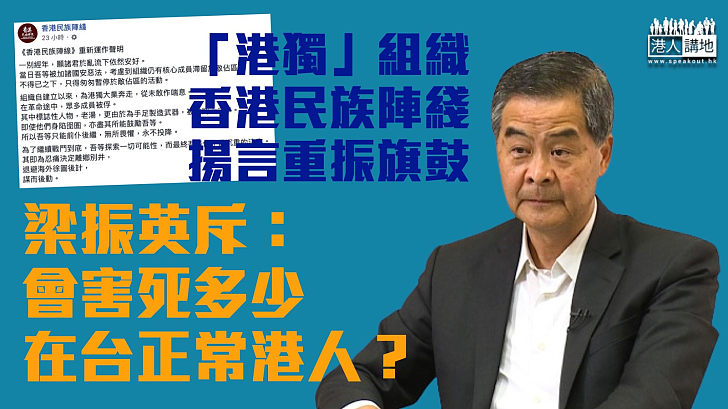【死而不僵】「港獨」組織香港民族陣綫揚言重振旗鼓 梁振英斥：會害死多少在台正常港人？