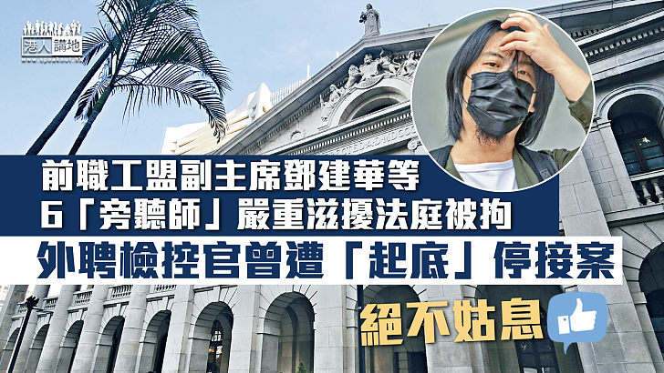 【破壞司法】前職工盟副主席鄧建華等6「旁聽師」嚴重滋擾法庭被拘 外聘檢控官曾遭「起底」停接案