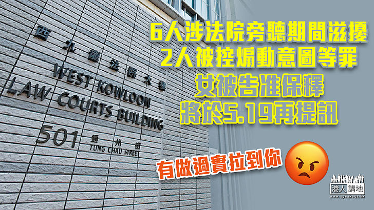 【滋擾法庭】6人涉法院旁聽期間滋擾 2人被控煽動意圖等罪女被告准保釋 將於5.19再提訊