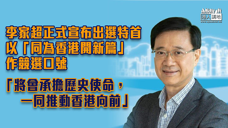 【特首選舉】李家超正式宣布出選特首 以「同為香港開新篇」作競選口號
