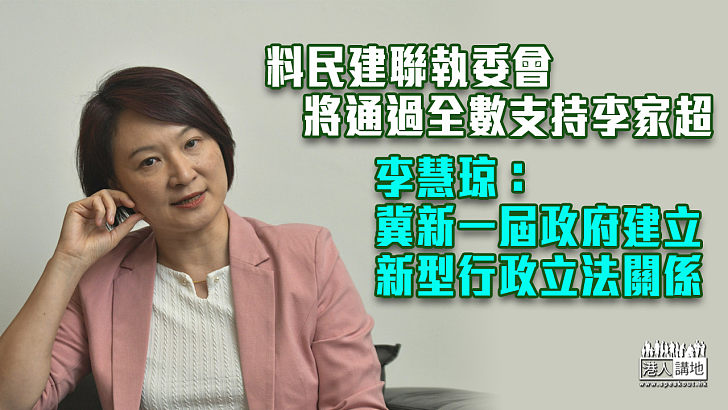 【特首選舉】料民建聯執委會將通過全數支持李家超 李慧琼：冀新一屆政府建立新型行政立法關係