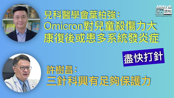 【接種疫苗】兒科醫學會葉柏強：Omicron變種病毒對兒童的殺傷力大 籲家長盡快安排子女打針 許樹昌：三針科興有足夠保護力