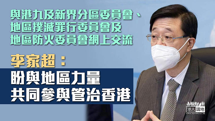 【特首選舉】李家超與港九及新界分區委員會、地區撲滅罪行委員會及地區防火委員會網上交流：盼與地區力量共同參與管治香港